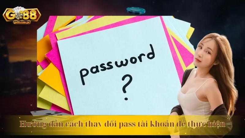 Hướng dẫn cách thay đổi pass tài khoản dễ thực hiện 